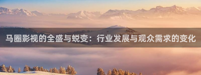 日本理论电影免费在线：马圈影视的全盛与蜕变：行业发展与观众需求的变化